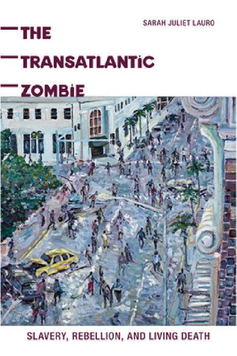 The Transatlantic Zombie: Slavery, Rebellion, and Living Death by Sarah J. Lauro