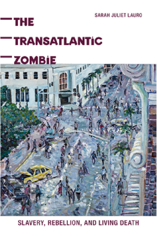 The Transatlantic Zombie: Slavery, Rebellion, and Living Death by Sarah J. Lauro