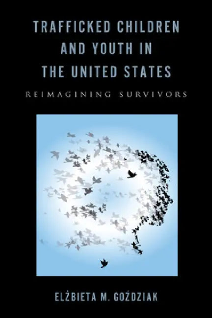 Trafficked Children and Youth in the United States: Reimagining Survivors by Elzbieta M. Gozdziak