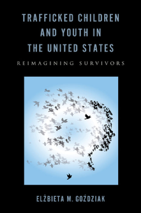 Trafficked Children and Youth in the United States: Reimagining Survivors by Elzbieta M. Gozdziak