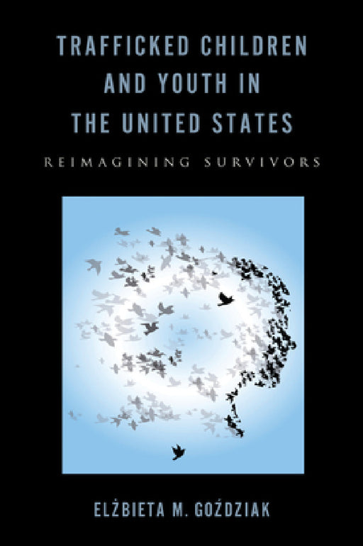 Trafficked Children and Youth in the United States: Reimagining Survivors by Elzbieta M. Gozdziak