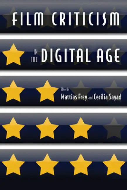 Film Criticism in the Digital Age by Mattias Frey, Cecilia Sayad, Mattias Frey