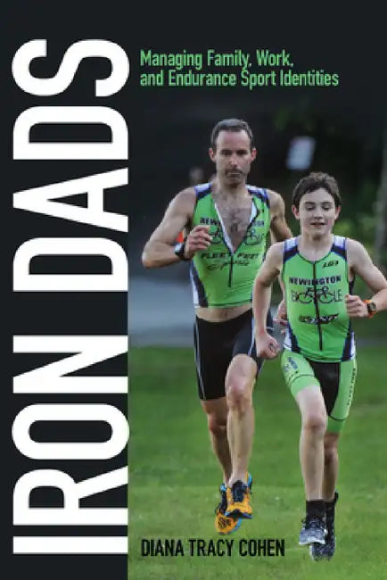 Iron Dads: Managing Family, Work, and Endurance Sport Identities by Diana Tracy Cohen