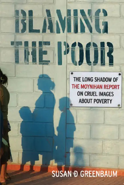 Blaming the Poor: The Long Shadow of the Moynihan Report on Cruel Images about Poverty by Susan D. Greenbaum