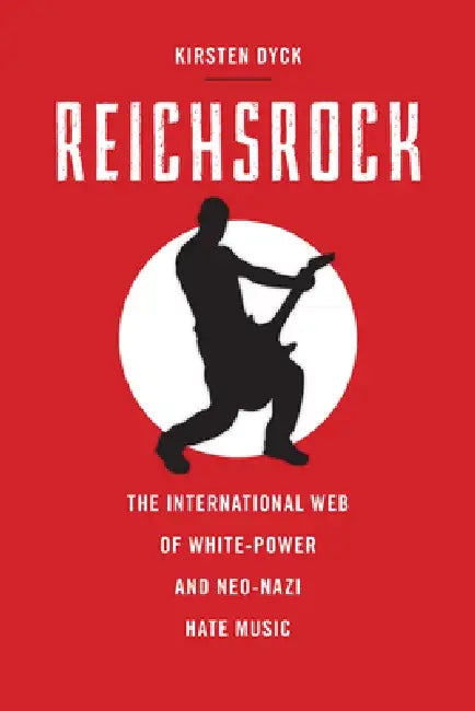 Reichsrock: The International Web of White-Power and Neo-Nazi Hate Music by Kirsten Dyck