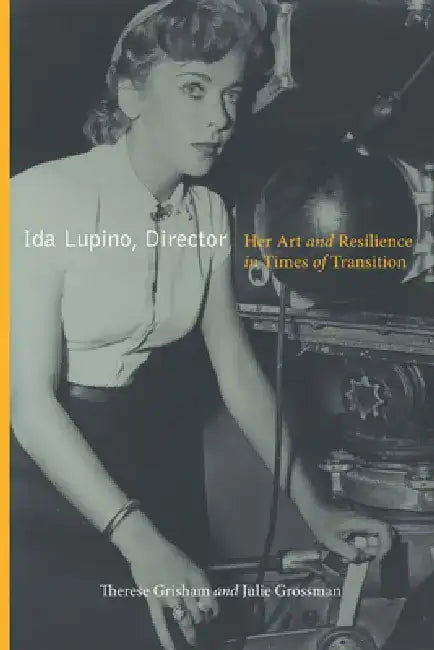 Ida Lupino, Director: Her Art and Resilience in Times of Transition by Therese Grisham