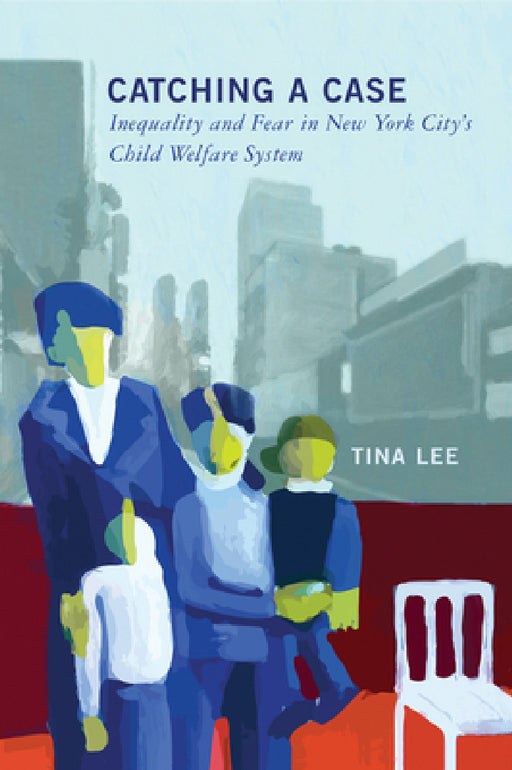 Catching a Case: Inequality and Fear in New York City's Child Welfare System by Tina Lee