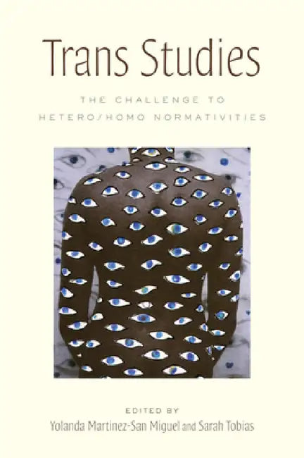 Trans Studies: The Challenge to Hetero/Homo Normativities by Yolanda Martínez-San Miguel, Sarah Tobias, Yolanda Martinez-San Miguel