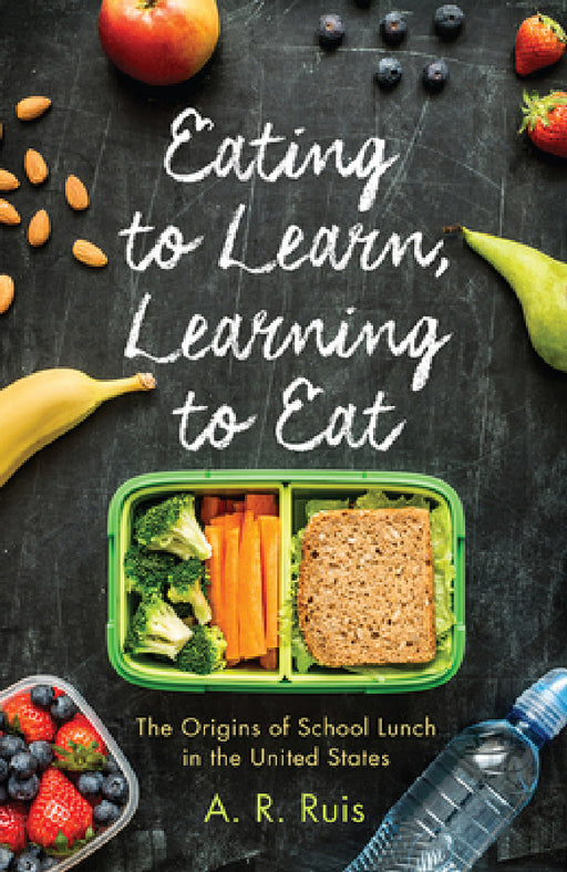 Eating to Learn, Learning to Eat: The Origins of School Lunch in the United States by Andrew R. Ruis