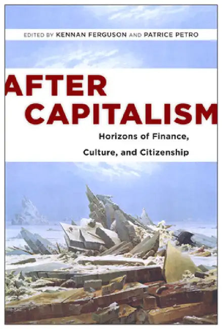 After Capitalism: Horizons of Finance, Culture, and Citizenship by Kennan Ferguson, Patrice Petro, Patrice Petro