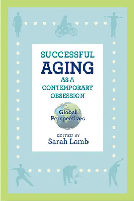 Successful Aging as a Contemporary Obsession: Global Perspectives by Sarah Lamb, Sarah Lamb, Jessica Robbins-Ruszkowski