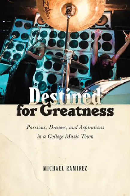 Destined for Greatness: Passions, Dreams, and Aspirations in a College Music Town by Michael Ramirez
