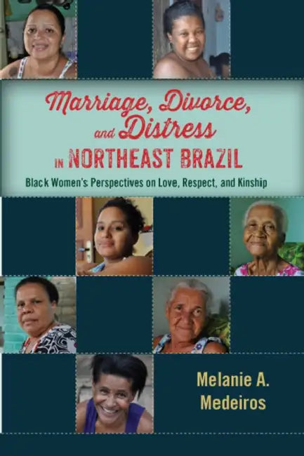 Marriage, Divorce, and Distress in Northeast Brazil: Black Women's Perspectives on Love, Respect, and Kinship by Melanie A. Medeiros