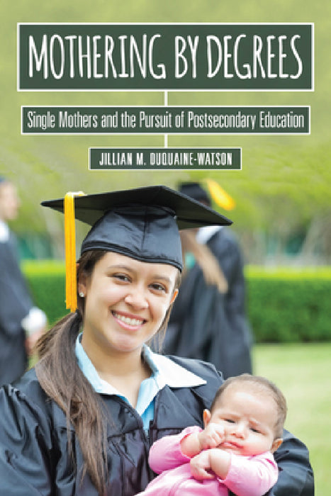 Mothering by Degrees: Single Mothers and the Pursuit of Postsecondary Education by Jillian M. Duquaine-Watson