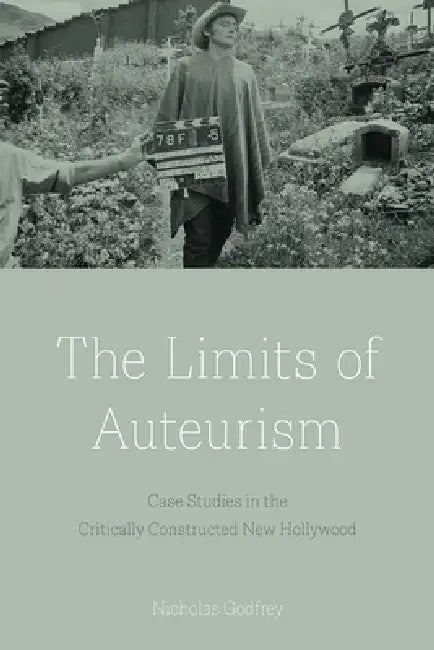 The Limits of Auteurism: Case Studies in the Critically Constructed New Hollywood by Nicholas Godfrey