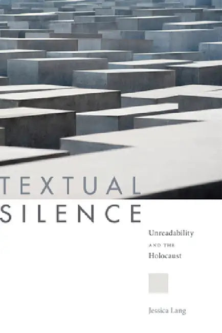 Textual Silence: Unreadability and the Holocaust by Jessica Lang
