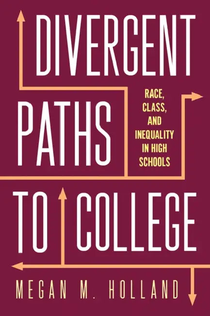 Divergent Paths to College: Race, Class, and Inequality in High Schools by Megan M. Holland