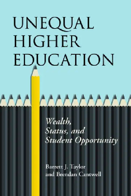 Unequal Higher Education: Wealth, Status, and Student Opportunity by Barrett J. Taylor, Brendan Cantwell