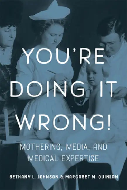 You're Doing It Wrong!: Mothering, Media, and Medical Expertise by Bethany L. Johnson, Margaret M. Quinlan