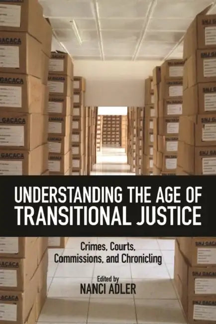Understanding the Age of Transitional Justice: Crimes, Courts, Commissions, and Chronicling by Nanci Adler, Nanci Adler, Vladimir Petrovic