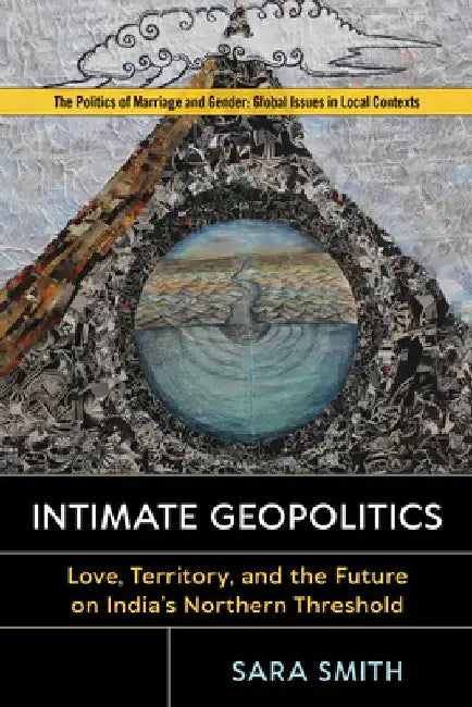 Intimate Geopolitics: Love, Territory, and the Future on India's Northern Threshold by Sara Smith