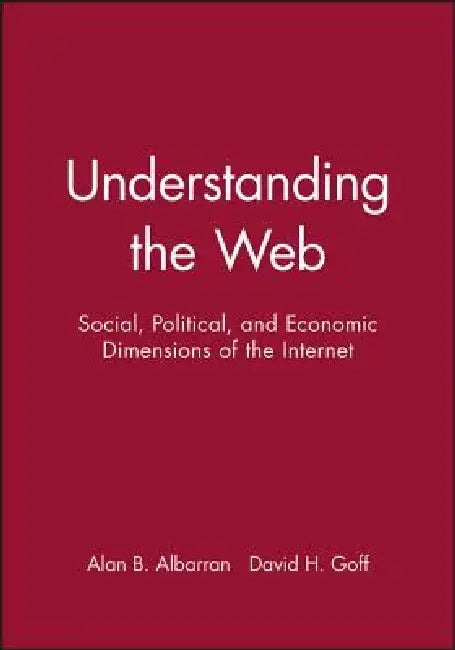 Understanding the Web: Social, Political, and Economic Dimensions of the Internet by Alan B. Albarran