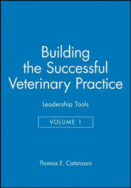 Building the Successful Veterinary Practice, Leadership Tools by Thomas E. Catanzaro