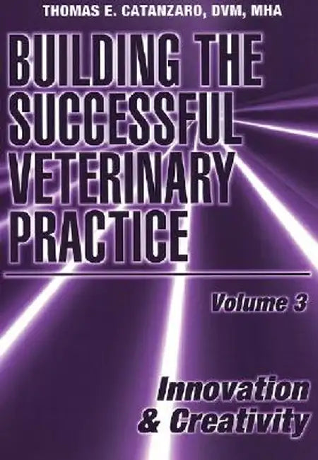 Building the Successful Veterinary Practice, Innovation & Creativity by Thomas E. Catanzaro