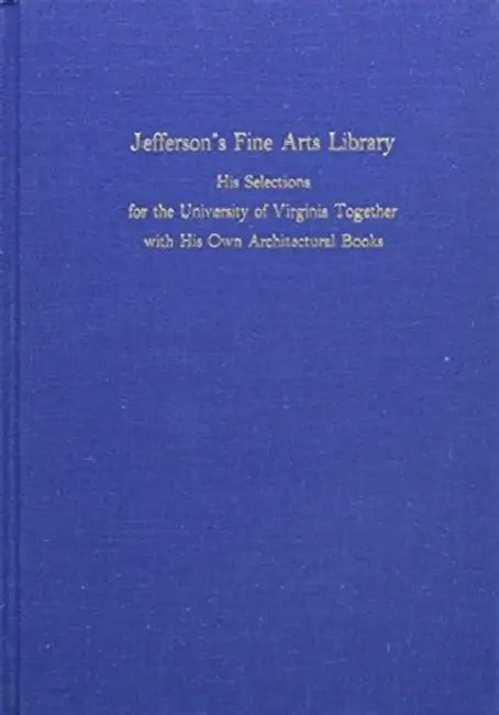 Jefferson's Fine Arts Library: His Selections for the University of Virginia Together with His Own Architectural Books at Mon by William B. O'Neal