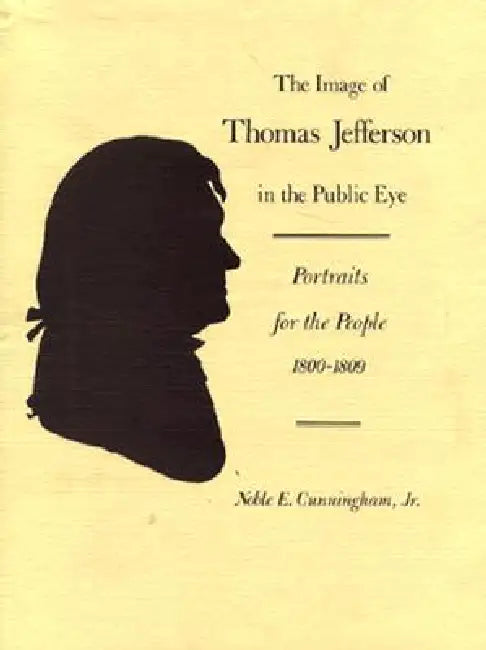 The Image of Thomas Jefferson in the Public Eye: Portraits for the People, 1800-1809 by Noble E. Cunningham