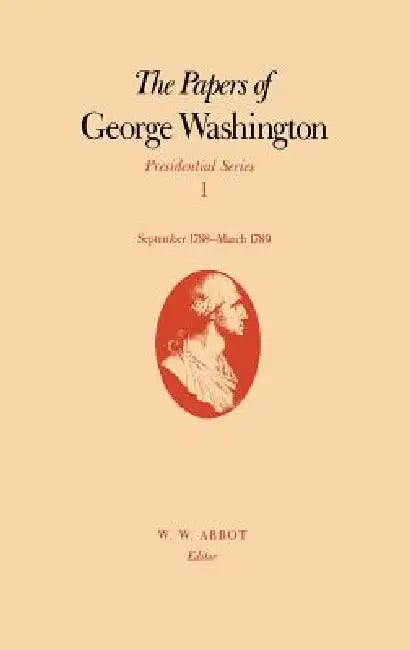 The Papers of George Washington: September 1788-March 1789 Volume 1 by George Washington, W. W. Abbot
