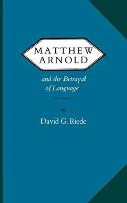 Matthew Arnold and the Betrayal of Language by David G. Riede