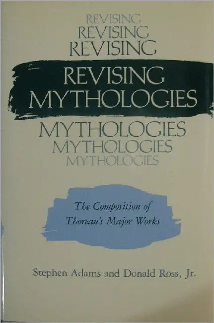 Revising Mythologies: The Composition of Thoreau's Major Works by Stephen Adams, Donald Ross