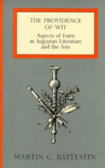 The Providence of Wit: Aspects of Form in Augustan Literature and the Arts by Martin C. Battestin