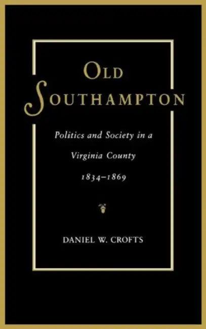 Old Southampton: Politics and Society in a Virginia County, 1834-1869 by Daniel W. Crofts