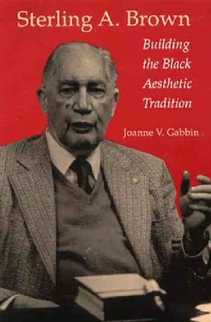 Sterling A. Brown: Building the Black Aesthetic Tradition by Joanne V. Gabbin