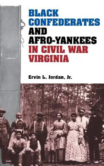 Black Confederates and Afro-Yankees in Civil War Virginia by Ervin L. Jordan