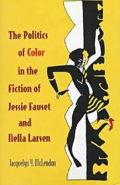 The Politics of Color in the Fiction of Jessie Fauset and Nella Larsen by Jacquelyn Y. McLendon