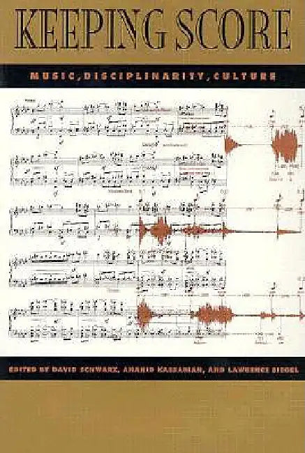 Keeping Score: Music, Disciplinarity, Culture by David Schwarz, Anahid Kassabian