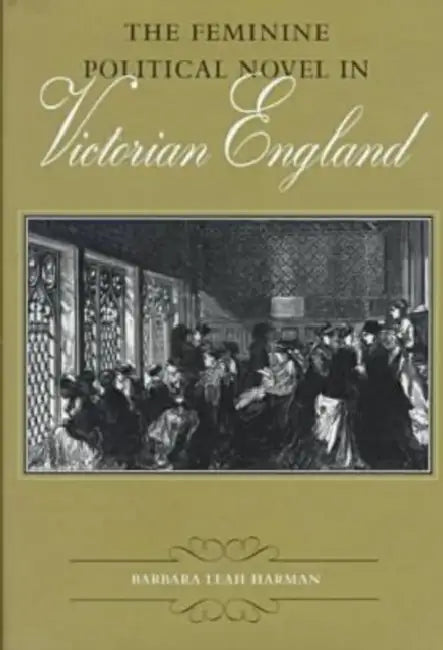 The Feminine Political Novel in Victorian England by Barbara Leah Harman