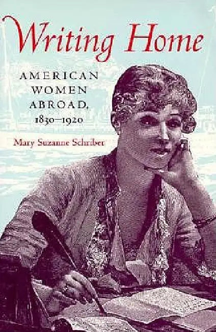 Writing Home: American Women Abroad, 1830-1920 by Mary Suzanne Schriber
