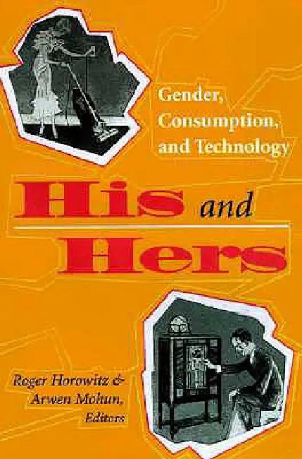 His and Hers: Gender, Consumption, and Technology by Roger Horowitz, Arwen Mohun