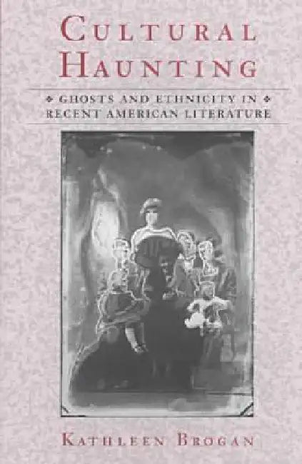 Cultural Haunting: Ghosts and Ethnicity in Recent American Literature by Kathleen Brogan