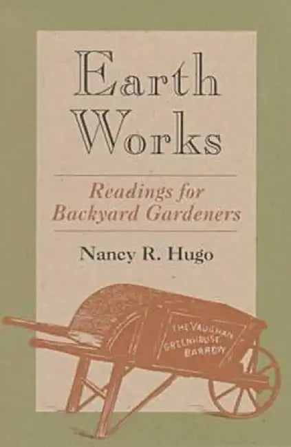 Earth Works: Readings for Backyard Gardeners by Nancy Ross Hugo
