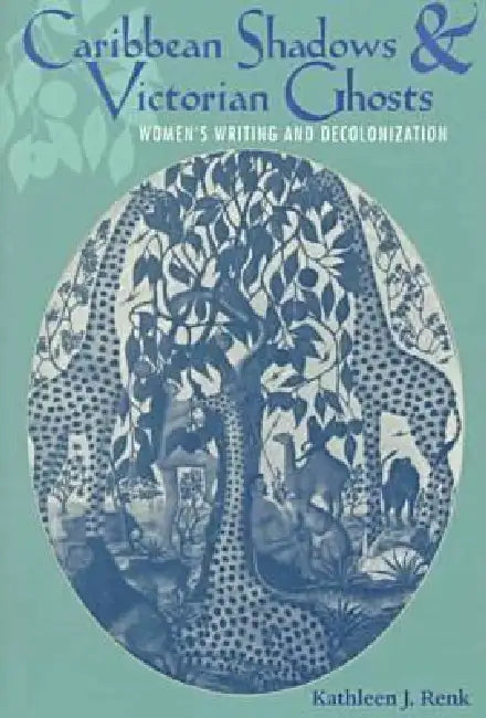 Caribbean Shadows and Victorian Ghosts: Women's Writing and Decolonization by Kathleen J. Renk