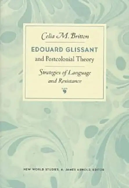 Edouard Glissant and Postcolonial Theory: Strategies of Language and Resistance by Celia Britton