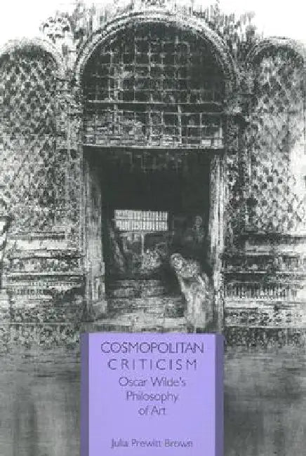 Cosmopolitan Criticism: Oscar Wilde's Philosophy of Art by Julia Prewitt Brown