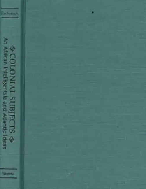 Colonial Subjects: An African Intelligentsia and Atlantic Ideas by Philip S. Zachernuk