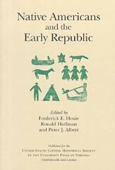 Native Americans and the Early Republic by Frederick E. Hoxie, U S Capitol Historical Society