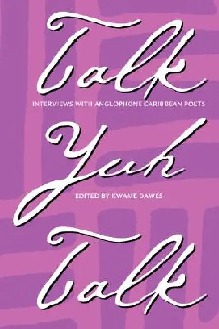 Talk Yuh Talk: Interviews with Anglophone Caribbean Poets by Kwame Dawes